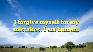 Read more about the article I forgive myself for my mistakes. I am human.