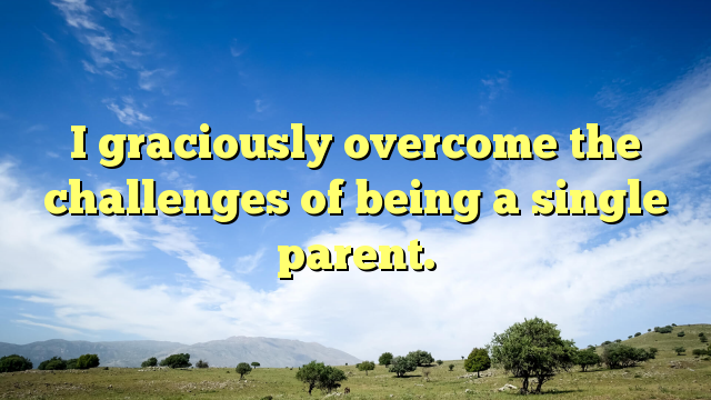 Read more about the article I graciously overcome the challenges of being a single parent.