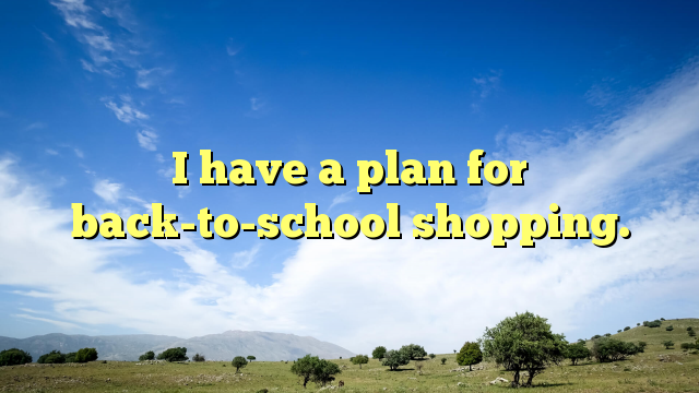 Read more about the article I have a plan for back-to-school shopping.