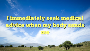 Read more about the article I immediately seek medical advice when my body sends me