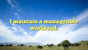 Read more about the article I maintain a manageable workload.