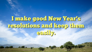 Read more about the article I make good New Year’s resolutions and keep them easily.