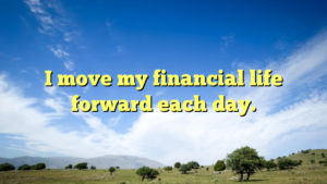 Read more about the article I move my financial life forward each day.