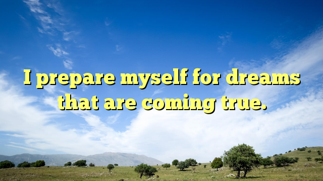 Read more about the article I prepare myself for dreams that are coming true.