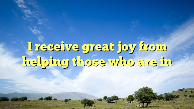 Read more about the article I receive great joy from helping those who are in