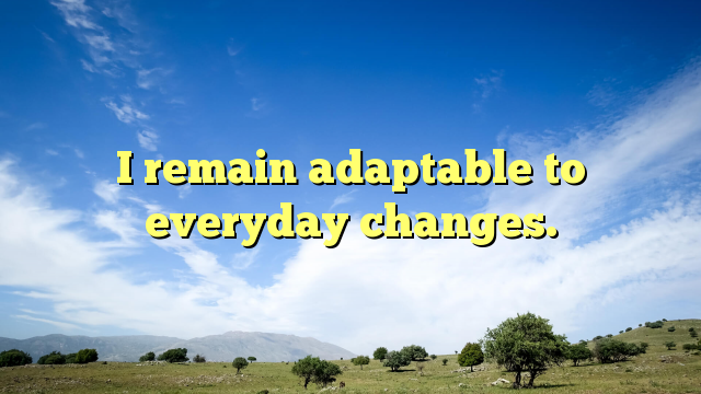 Read more about the article I remain adaptable to everyday changes.