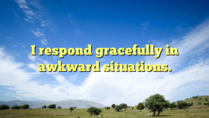 Read more about the article I respond gracefully in awkward situations.