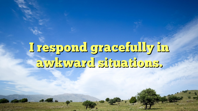 Read more about the article I respond gracefully in awkward situations.