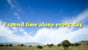 Read more about the article I spend time alone every day.