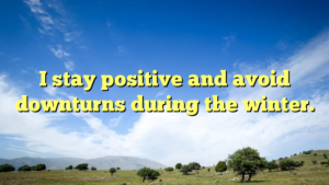 Read more about the article I stay positive and avoid downturns during the winter.