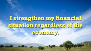 Read more about the article I strengthen my financial situation regardless of the economy.