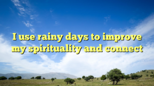 Read more about the article I use rainy days to improve my spirituality and connect