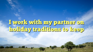 Read more about the article I work with my partner on holiday traditions to keep