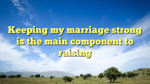Read more about the article Keeping my marriage strong is the main component to raising