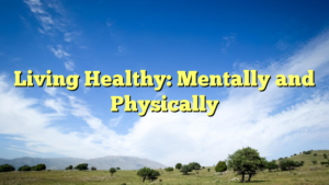 Read more about the article Living Healthy: Mentally and Physically