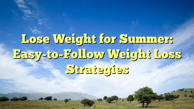 Read more about the article Lose Weight for Summer: Easy-to-Follow Weight Loss Strategies