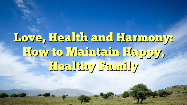 Read more about the article Love, Health and Harmony: How to Maintain Happy, Healthy Family