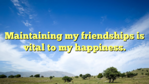 Read more about the article Maintaining my friendships is vital to my happiness.