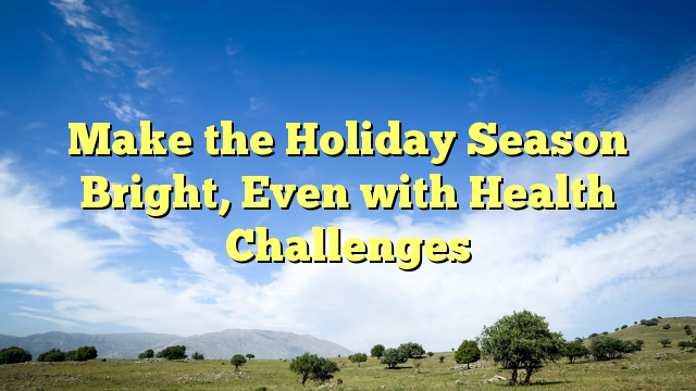 Read more about the article Make the Holiday Season Bright, Even with Health Challenges