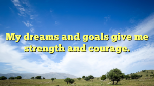 Read more about the article My dreams and goals give me strength and courage.