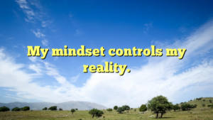 Read more about the article My mindset controls my reality.