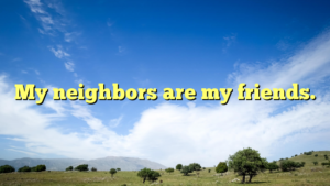 Read more about the article My neighbors are my friends.