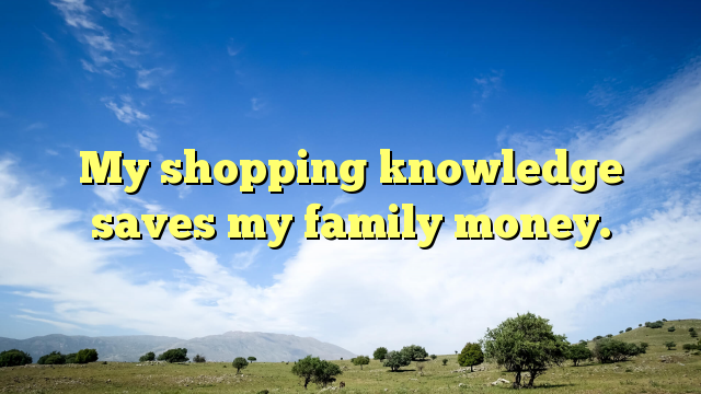 Read more about the article My shopping knowledge saves my family money.