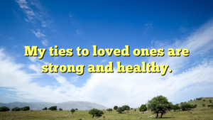 Read more about the article My ties to loved ones are strong and healthy.