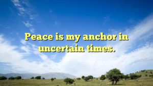 Read more about the article Peace is my anchor in uncertain times.