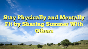 Read more about the article Stay Physically and Mentally Fit by Sharing Summer With Others