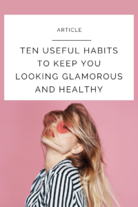 Read more about the article Ten Useful Habits to Keep You Looking Glamorous and Healthy