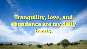 Read more about the article Tranquility, love, and abundance are my daily treats.