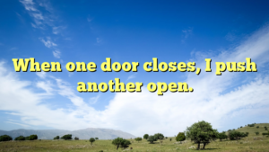 Read more about the article When one door closes, I push another open.